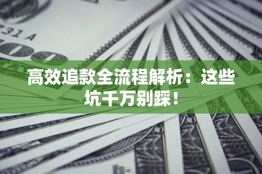 北京高效追款全流程解析：这些坑千万别踩！