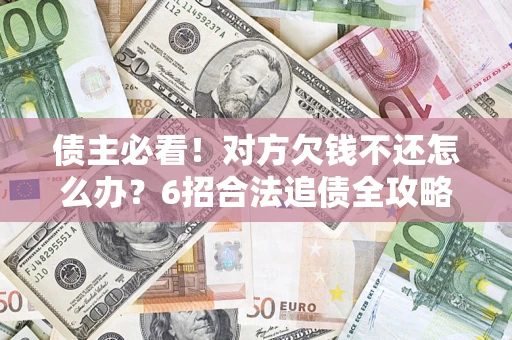 北京债主必看！对方欠钱不还怎么办？6招合法追债全攻略