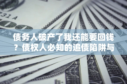 北京债务人破产了我还能要回钱？债权人必知的追债陷阱与破局之道