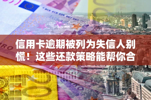 北京信用卡逾期被列为失信人别慌！这些还款策略能帮你合法止损