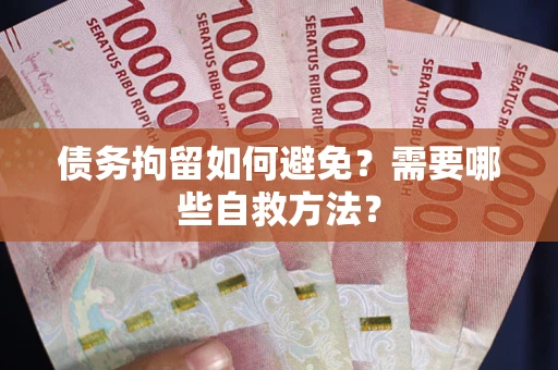 北京债务拘留如何避免？需要哪些自救方法？
