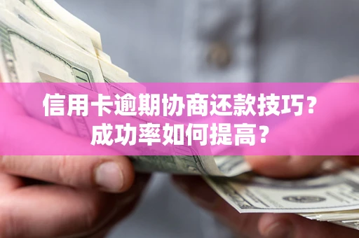 北京信用卡逾期协商还款技巧？成功率如何提高？