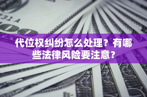 北京代位权纠纷怎么处理？有哪些法律风险要注意？