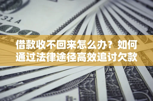 北京借款收不回来怎么办?如何通过法律途径高效追讨欠款? 北京借款收不回来怎么办?如何通过法律途径高效追讨欠款?