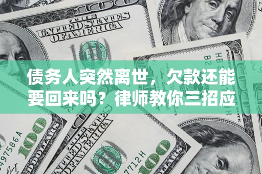 北京债务人突然离世，欠款还能要回来吗？律师教你三招应对
