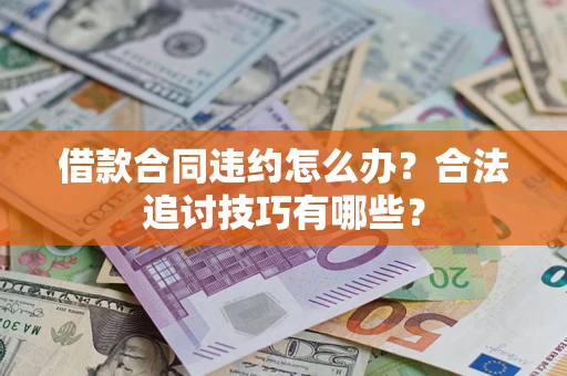 北京借款合同违约怎么办？合法追讨技巧有哪些？