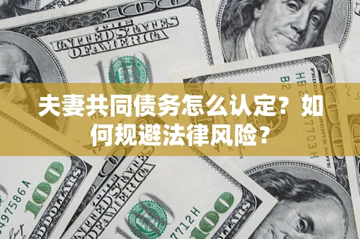 北京夫妻共同债务怎么认定？如何规避法律风险？