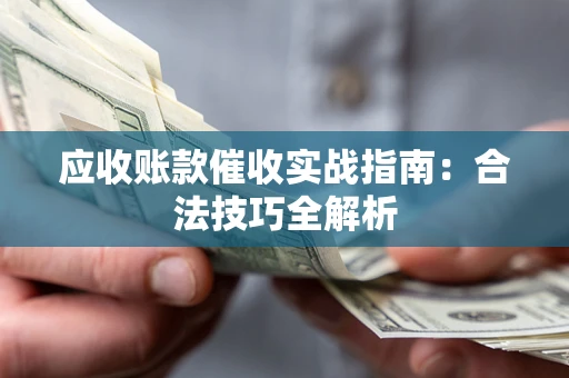 北京应收账款催收实战指南：合法技巧全解析