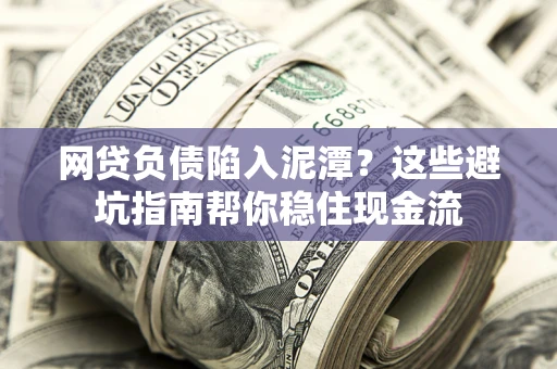 北京网贷负债陷入泥潭？这些避坑指南帮你稳住现金流