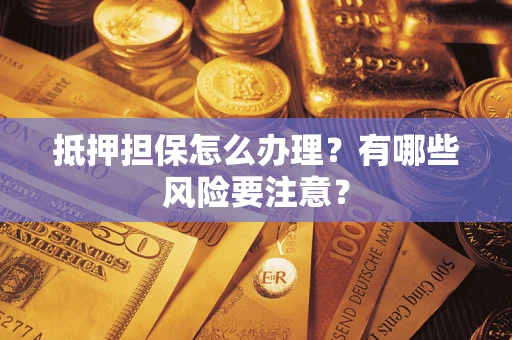 北京抵押担保怎么办理？有哪些风险要注意？