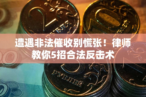北京遭遇非法催收别慌张！律师教你5招合法反击术