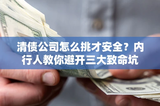 北京清债公司怎么挑才安全?内行人教你避开三大致命坑 北京清债公司怎么挑才安全?内行人教你避开三大致命坑