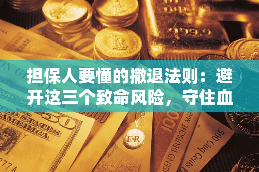 北京担保人要懂的撤退法则：避开这三个致命风险，守住血汗钱