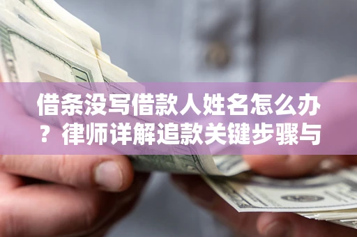 北京借条没写借款人姓名怎么办？律师详解追款关键步骤与证据链构建