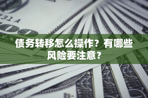 北京债务转移怎么操作？有哪些风险要注意？