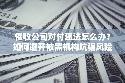 北京催收公司对付违法怎么办？如何避开被黑机构坑骗风险