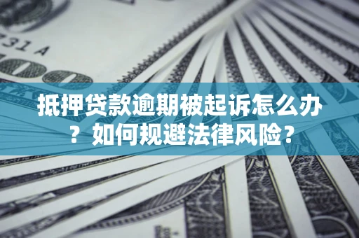 北京抵押贷款逾期被起诉怎么办？如何规避法律风险？