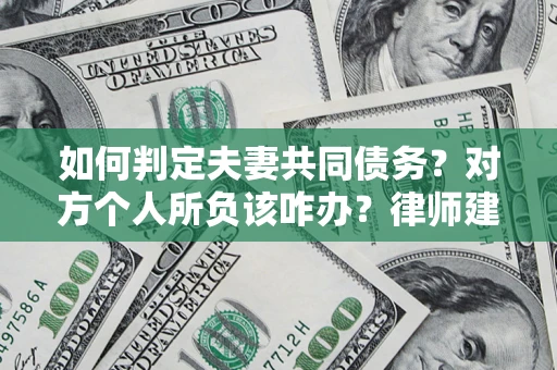 北京如何判定夫妻共同债务？对方个人所负该咋办？律师建议