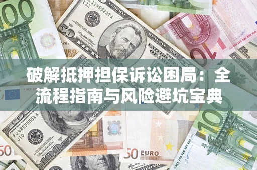 北京破解抵押担保诉讼困局:全流程指南与风险避坑宝典 北京破解抵押担保诉讼困局:全流程指南与风险避坑宝典