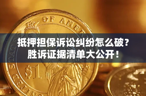 北京抵押担保诉讼纠纷怎么破？胜诉证据清单大公开！