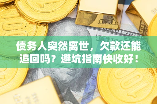 北京债务人突然离世，欠款还能追回吗？避坑指南快收好！