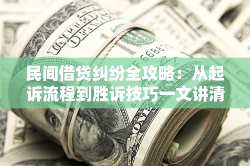北京民间借贷纠纷全攻略：从起诉流程到胜诉技巧一文讲清