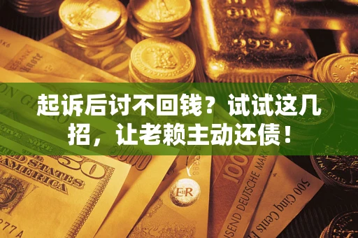 北京起诉后讨不回钱？试试这几招，让老赖主动还债！