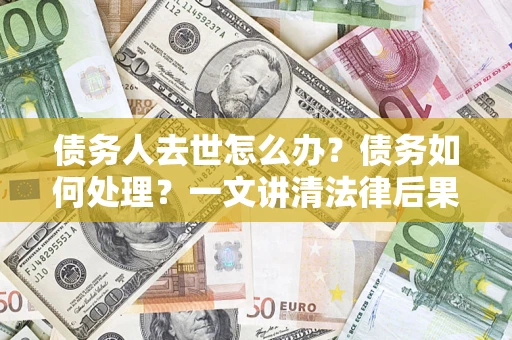 北京债务人去世怎么办？债务如何处理？一文讲清法律后果