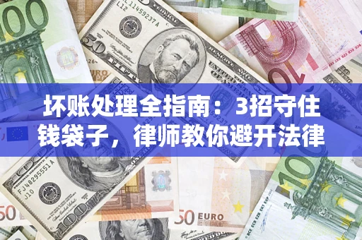 北京坏账处理全指南：3招守住钱袋子，律师教你避开法律雷区