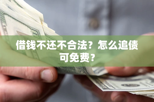 北京借钱不还不合法？怎么追债可免费？