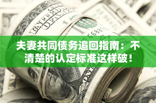 北京夫妻共同债务追回指南：不清楚的认定标准这样破！