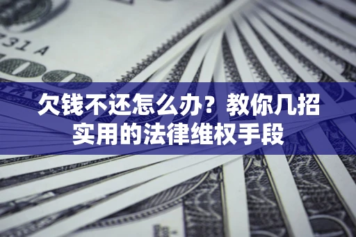 北京欠钱不还怎么办？教你几招实用的法律维权手段