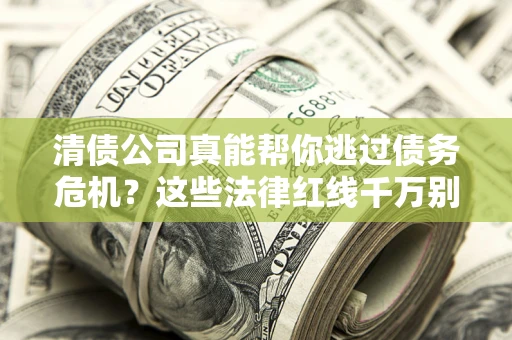 北京清债公司真能帮你逃过债务危机？这些法律红线千万别踩