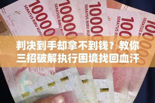 北京判决到手却拿不到钱？教你三招破解执行困境找回血汗钱