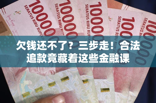 北京欠钱还不了？三步走！合法追款竟藏着这些金融课
