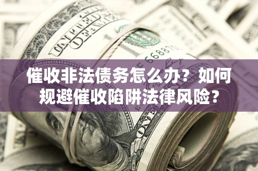 北京催收非法债务怎么办？如何规避催收陷阱法律风险？