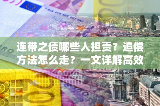 北京连带之债哪些人担责？追偿方法怎么走？一文详解高效维权流程