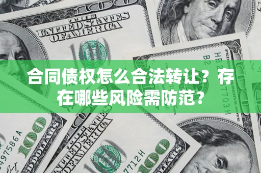 北京合同债权怎么合法转让？存在哪些风险需防范？