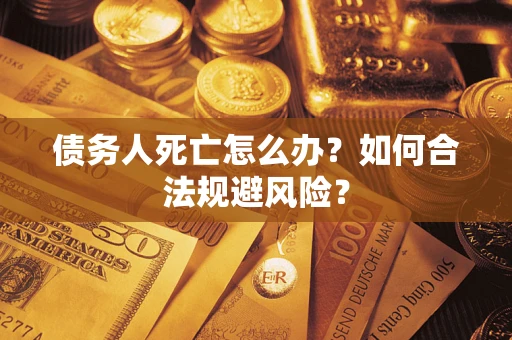 北京债务人死亡怎么办？如何合法规避风险？