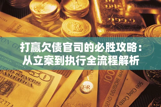 北京打赢欠债官司的必胜攻略：从立案到执行全流程解析