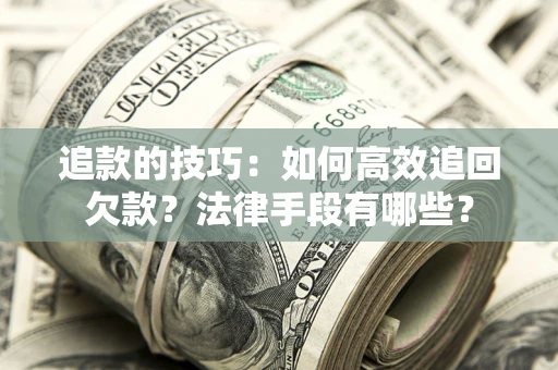 北京追款的技巧：如何高效追回欠款？法律手段有哪些？