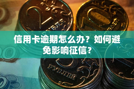 北京信用卡逾期怎么办？如何避免影响征信？