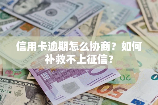 北京信用卡逾期怎么协商？如何补救不上征信？