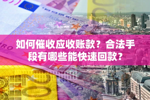 北京如何催收应收账款？合法手段有哪些能快速回款？