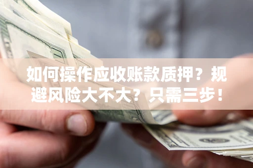 北京如何操作应收账款质押？规避风险大不大？只需三步！