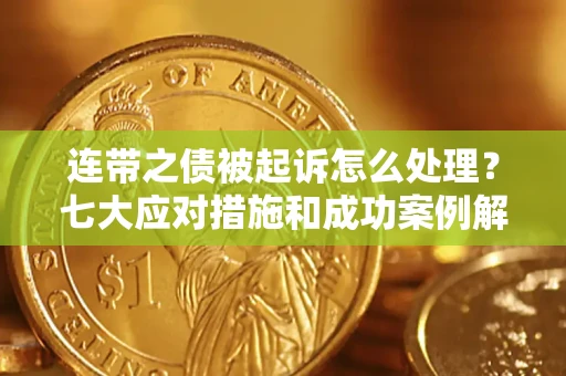 北京连带之债被起诉怎么处理？七大应对措施和成功案例解析