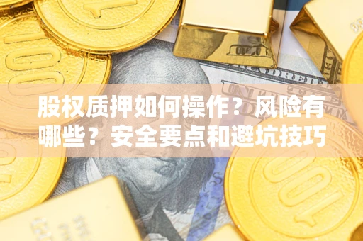 北京股权质押如何操作？风险有哪些？安全要点和避坑技巧？