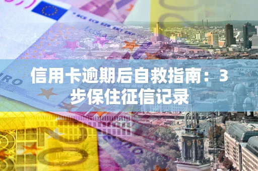 北京信用卡逾期后自救指南：3步保住征信记录