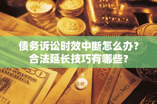 北京债务诉讼时效中断怎么办？合法延长技巧有哪些？