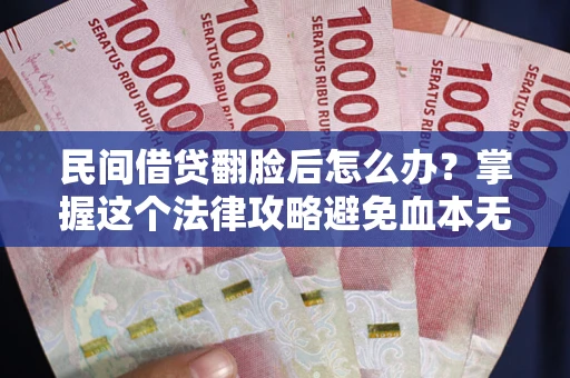 北京民间借贷翻脸后怎么办？掌握这个法律攻略避免血本无归